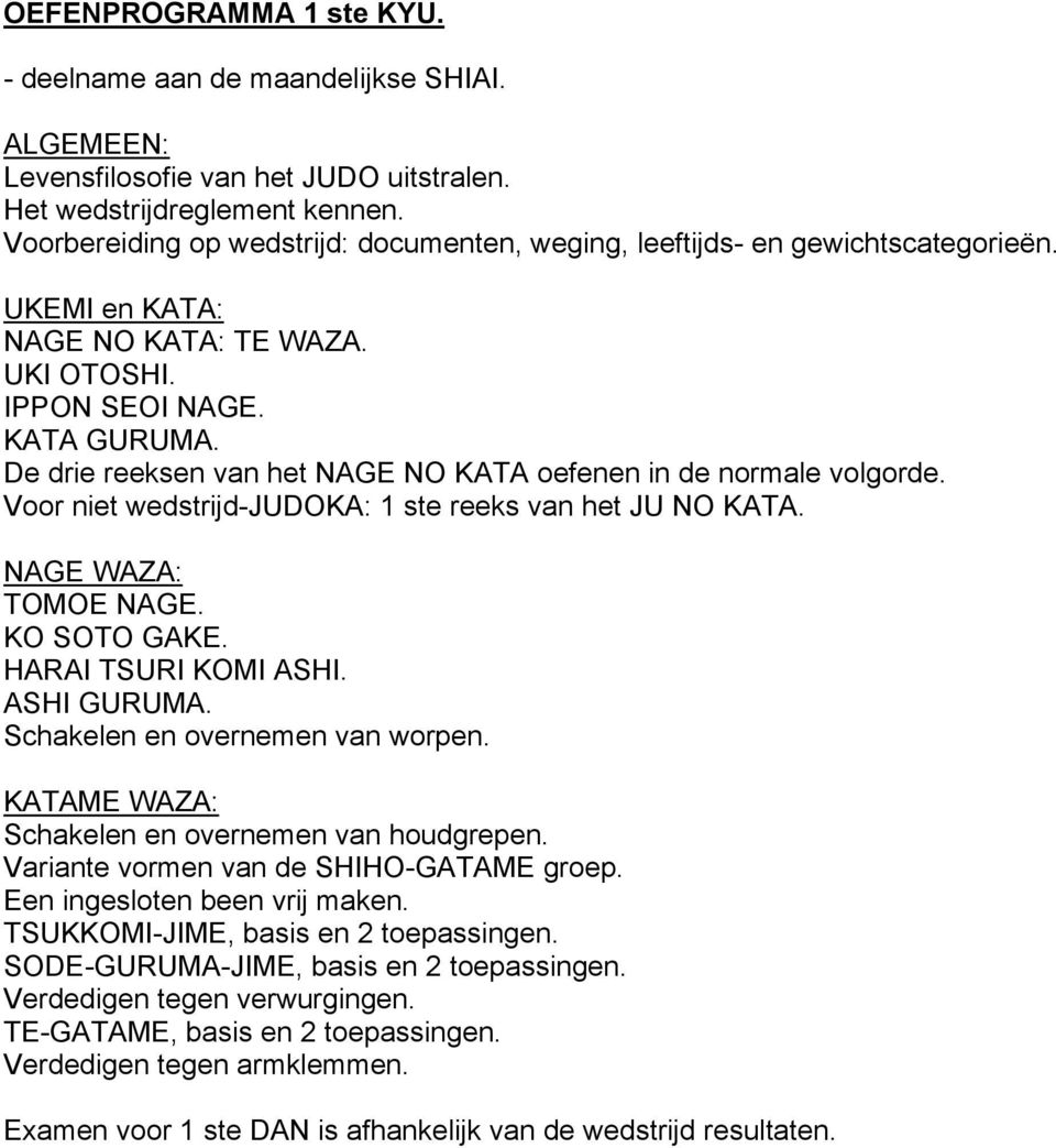 De drie reeksen van het NAGE NO KATA oefenen in de normale volgorde. Voor niet wedstrijd-judoka: 1 ste reeks van het JU NO KATA. TOMOE NAGE. KO SOTO GAKE. HARAI TSURI KOMI ASHI. ASHI GURUMA.