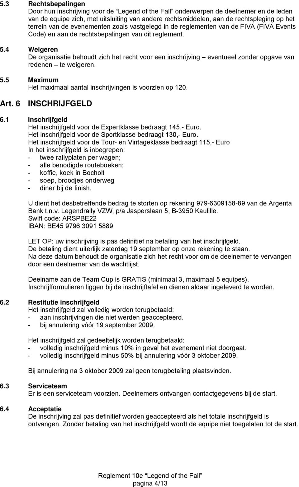 4 Weigeren De organisatie behoudt zich het recht voor een inschrijving eventueel zonder opgave van redenen te weigeren. 5.5 Maximum Het maximaal aantal inschrijvingen is voorzien op 120. Art.