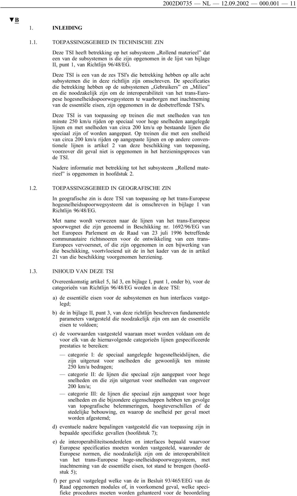 11 1. INLEIDING 1.1. TOEPASSINGSGEBIED IN TECHNISCHE ZIN Deze TSI heeft betrekking op het subsysteem Rollend materieel dat een van de subsystemen is die zijn opgenomen in de lijst van bijlage II,