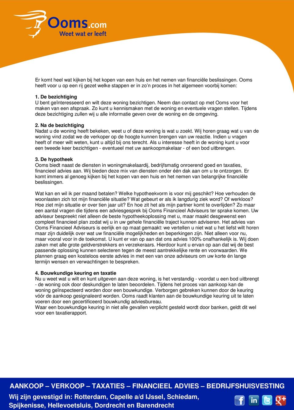 Tijdens deze bezichtiging zullen wij u alle informatie geven over de woning en de omgeving. 2. Na de bezichtiging Nadat u de woning heeft bekeken, weet u of deze woning is wat u zoekt.