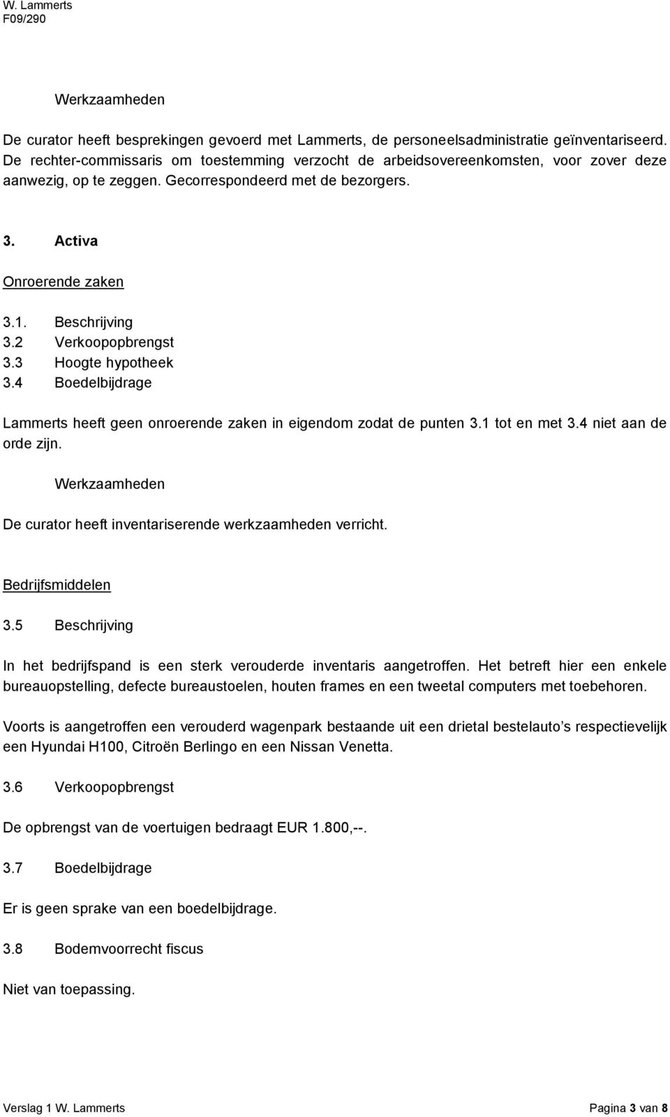 2 Verkoopopbrengst 3.3 Hoogte hypotheek 3.4 Boedelbijdrage Lammerts heeft geen onroerende zaken in eigendom zodat de punten 3.1 tot en met 3.4 niet aan de orde zijn. Bedrijfsmiddelen 3.