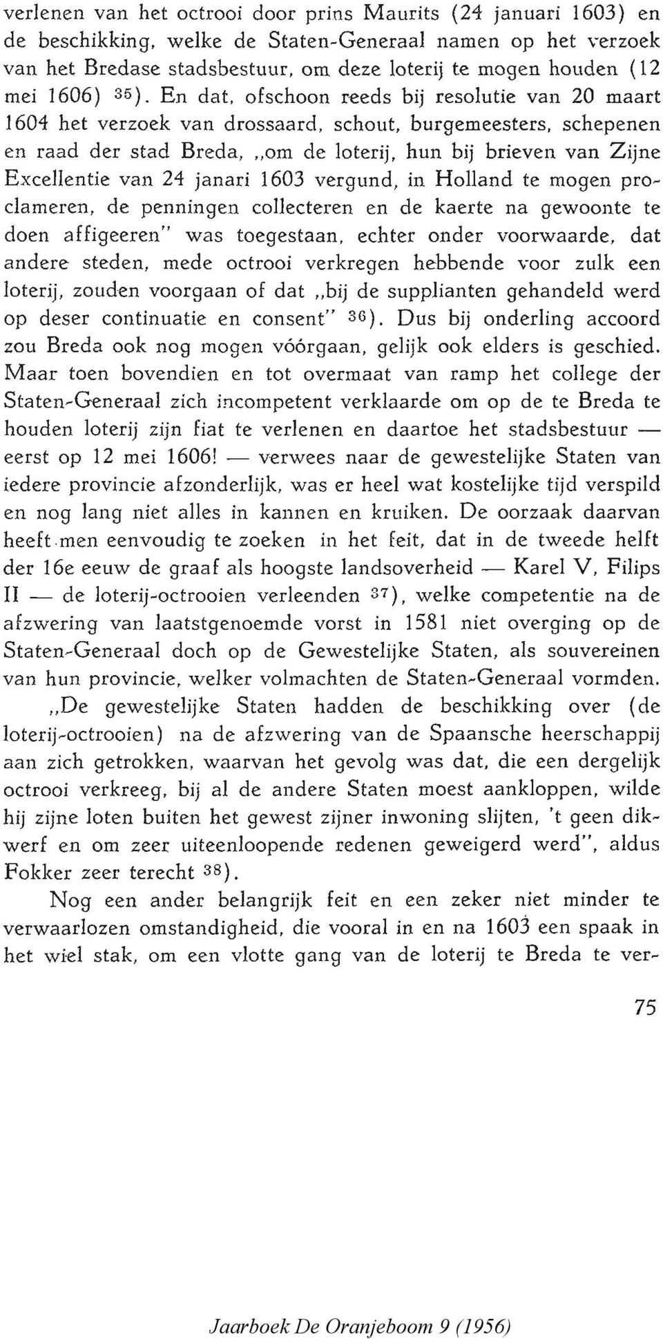 En dat, ofschoon reeds bij resolutie van 20 maart 1604 het verzoek van drossaard, schout, burgemeesters, schepenen en raad der stad Breda, "om de loterij, hun bij brieven van Zijne Excellentie van 24