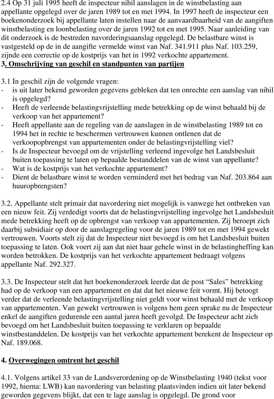 Naar aanleiding van dit onderzoek is de bestreden navorderingsaanslag opgelegd. De belastbare winst is vastgesteld op de in de aangifte vermelde winst van Naf. 341.911 plus Naf. 103.