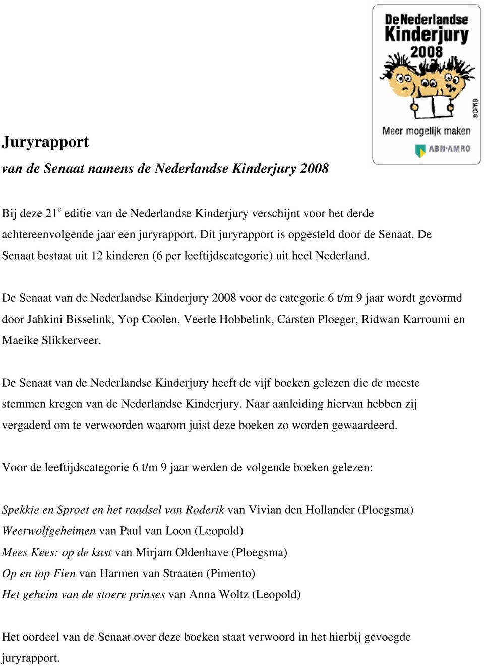 De Senaat van de Nederlandse Kinderjury 2008 voor de categorie 6 t/m 9 jaar wordt gevormd door Jahkini Bisselink, Yop Coolen, Veerle Hobbelink, Carsten Ploeger, Ridwan Karroumi en Maeike Slikkerveer.