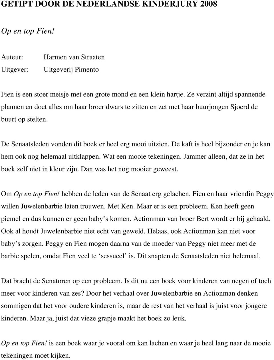 De kaft is heel bijzonder en je kan hem ook nog helemaal uitklappen. Wat een mooie tekeningen. Jammer alleen, dat ze in het boek zelf niet in kleur zijn. Dan was het nog mooier geweest.