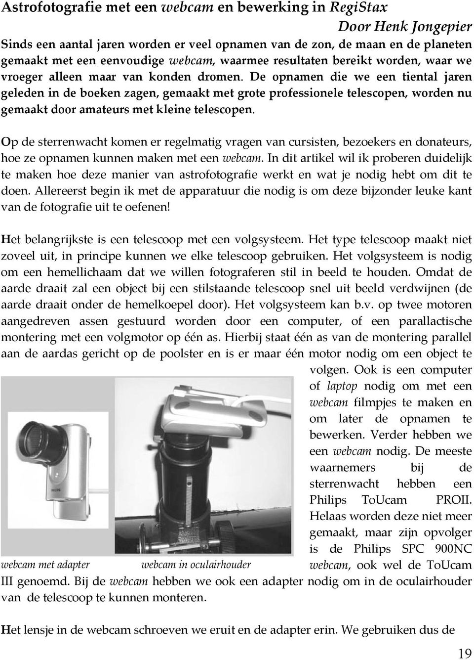 De opnamen die we een tiental jaren geleden in de boeken zagen, gemaakt met grote professionele telescopen, worden nu gemaakt door amateurs met kleine telescopen.