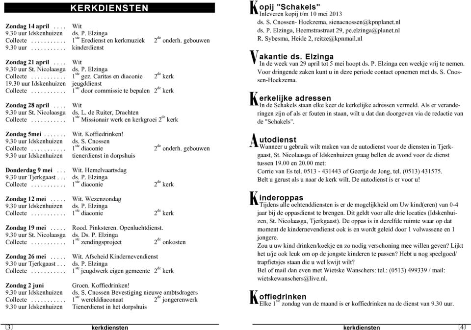30 uur St. Nicolaasga ds. L. de Ruiter, Drachten Collecte... 1 ste Missionair werk en kerkgroei 2 de kerk Zondag 5mei... Wit. Koffiedrinken! 9.30 uur Idskenhuizen ds. S. Cnossen Collecte.