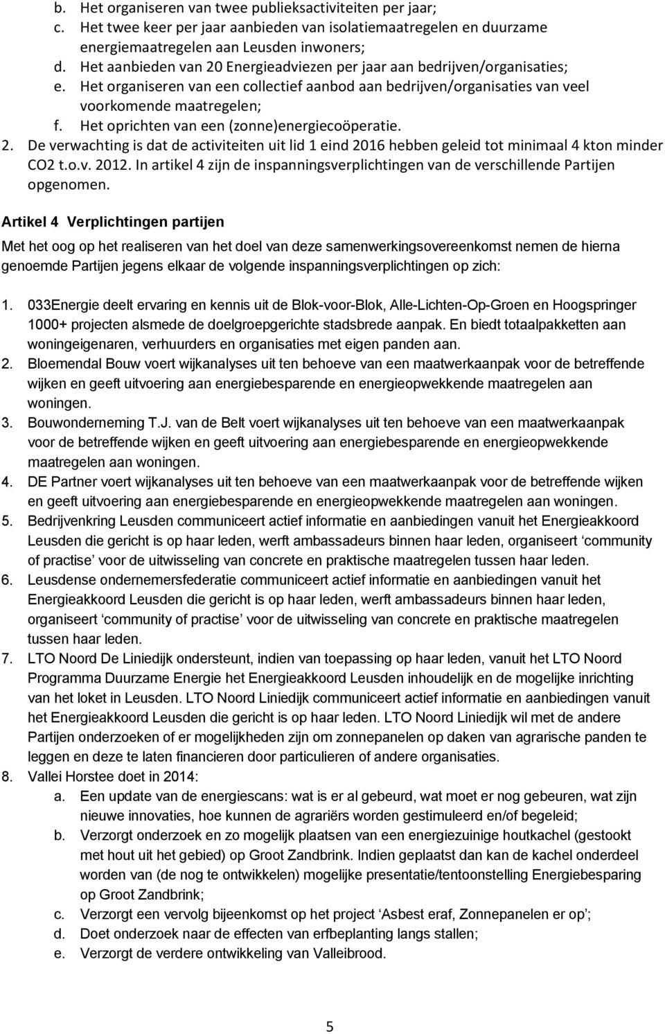 Het oprichten van een (zonne)energiecoöperatie. 2. De verwachting is dat de activiteiten uit lid 1 eind 2016 hebben geleid tot minimaal 4 kton minder CO2 t.o.v. 2012.