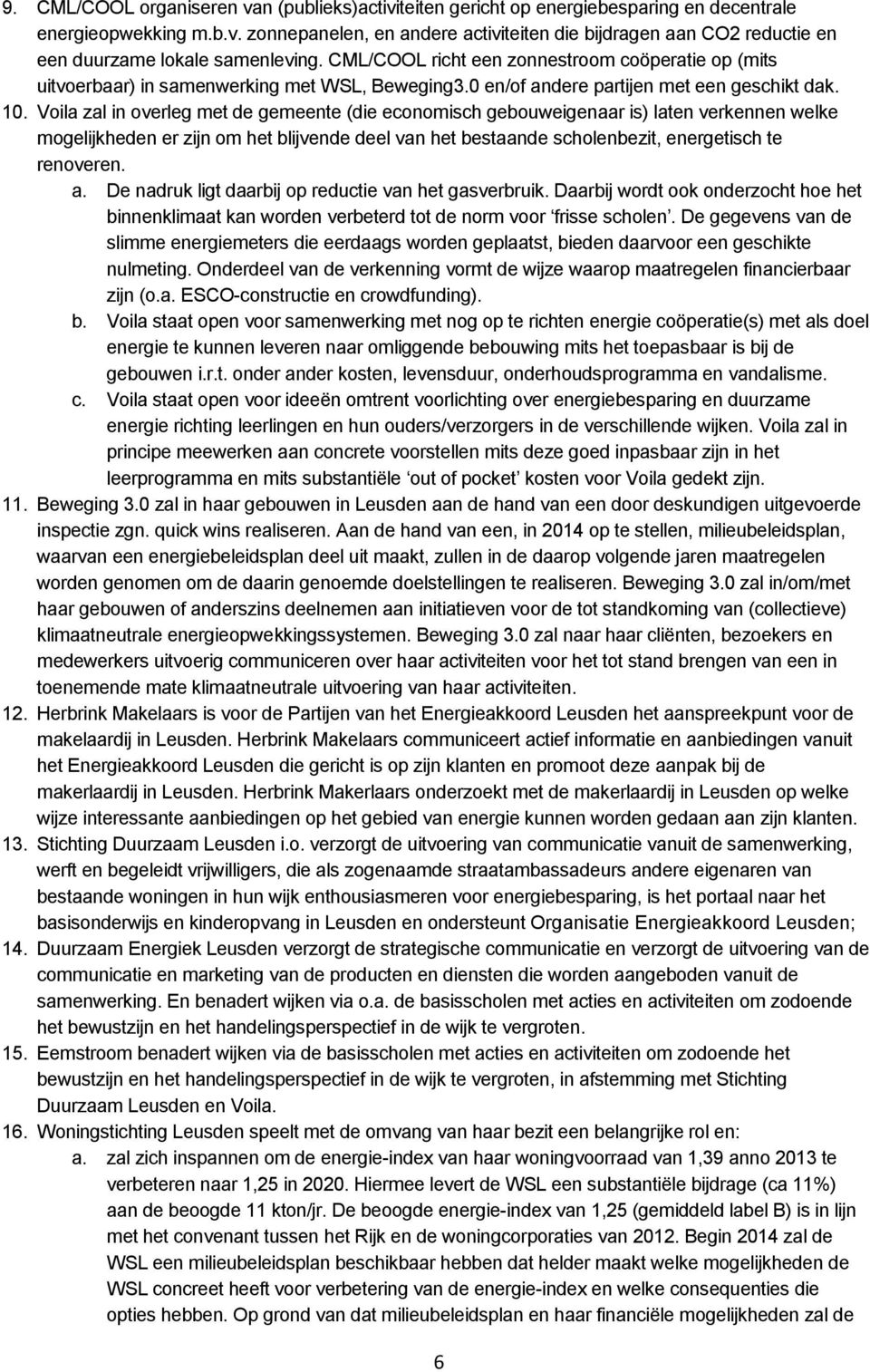 Voila zal in overleg met de gemeente (die economisch gebouweigenaar is) laten verkennen welke mogelijkheden er zijn om het blijvende deel van het bestaande scholenbezit, energetisch te renoveren. a.