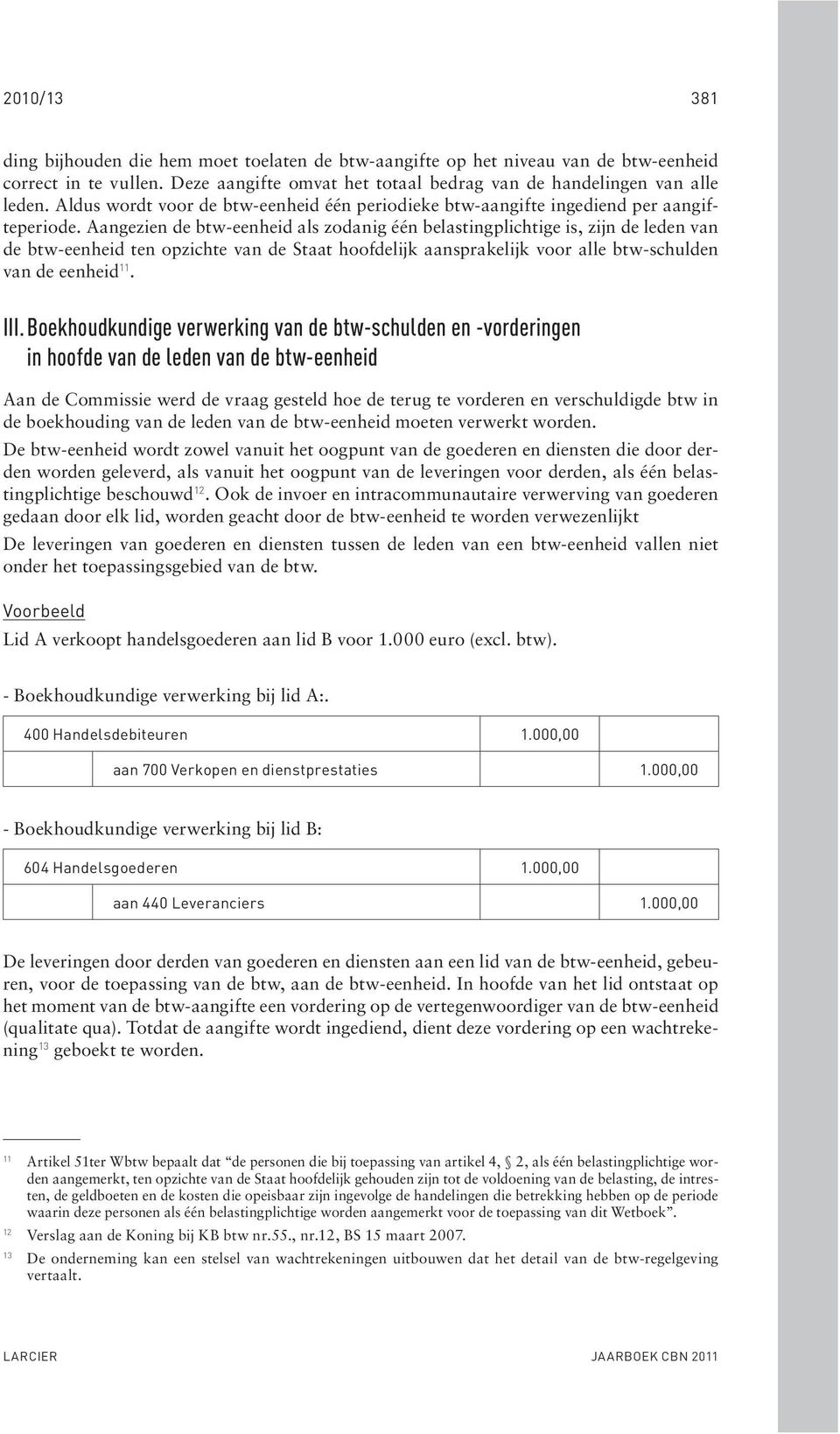 Aangezien de btw-eenheid als zodanig één belastingplichtige is, zijn de leden van de btw-eenheid ten opzichte van de Staat hoofdelijk aansprakelijk voor alle btw-schulden van de eenheid 11. III.