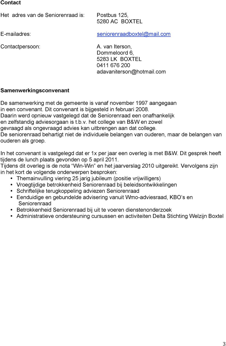 Dit convenant is bijgesteld in februari 2008. Daarin werd opnieuw vastgelegd dat de Seniorenraad een onafhankelijk en zelfstandig adviesorgaan is t.b.v. het college van B&W en zowel gevraagd als ongevraagd advies kan uitbrengen aan dat college.