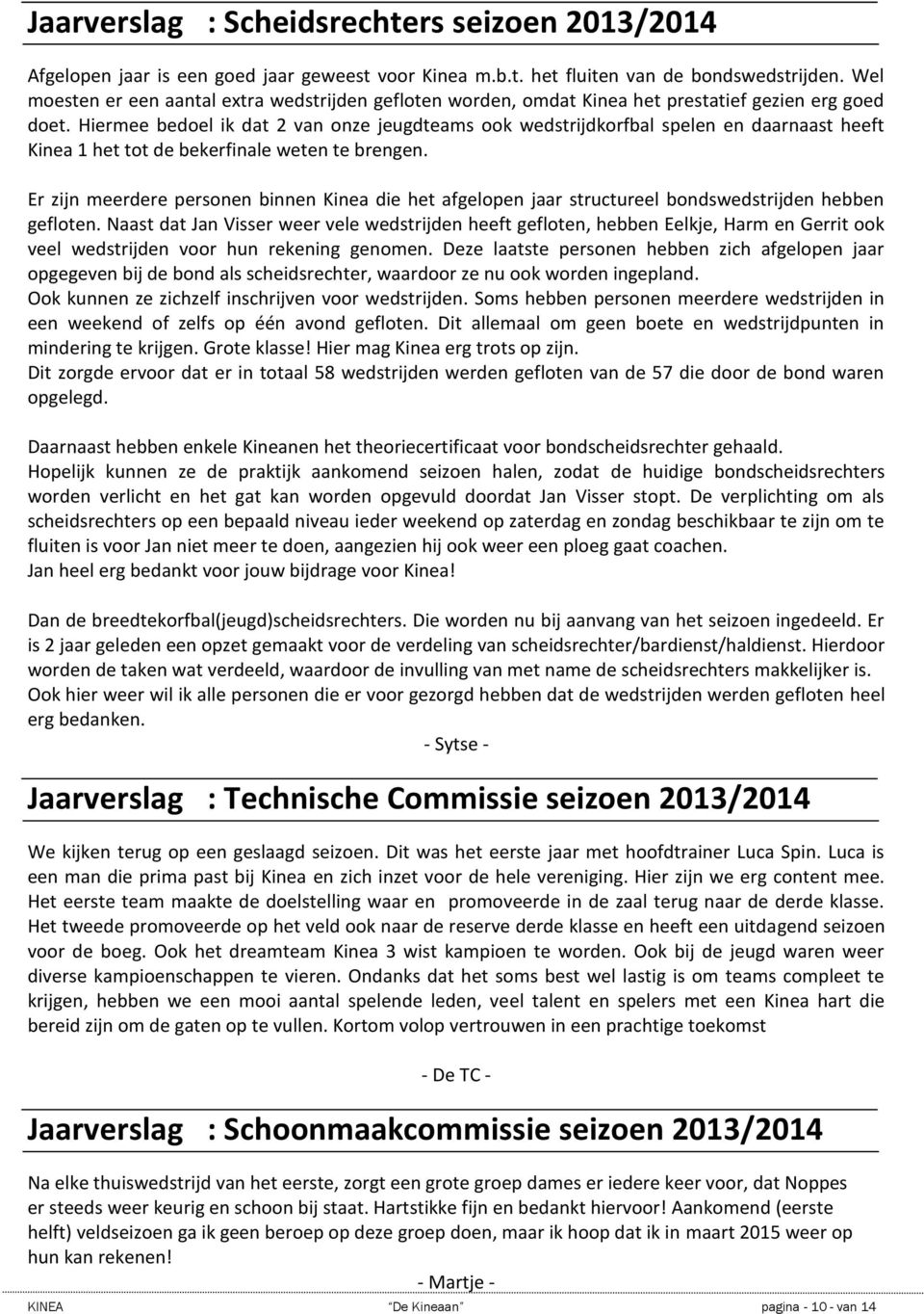 Hiermee bedoel ik dat 2 van onze jeugdteams ook wedstrijdkorfbal spelen en daarnaast heeft Kinea 1 het tot de bekerfinale weten te brengen.