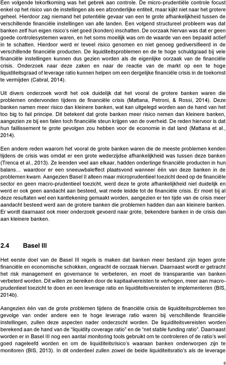 Hierdoor zag niemand het potentiële gevaar van een te grote afhankelijkheid tussen de verschillende financiële instellingen van alle landen.