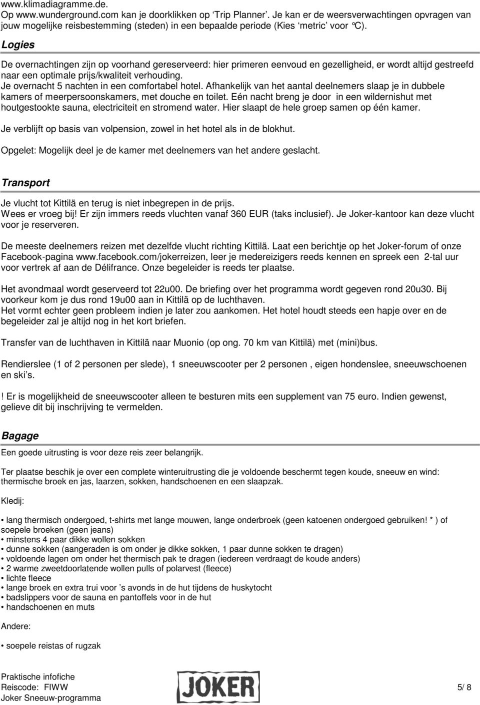 Logies De overnachtingen zijn op voorhand gereserveerd: hier primeren eenvoud en gezelligheid, er wordt altijd gestreefd naar een optimale prijs/kwaliteit verhouding.