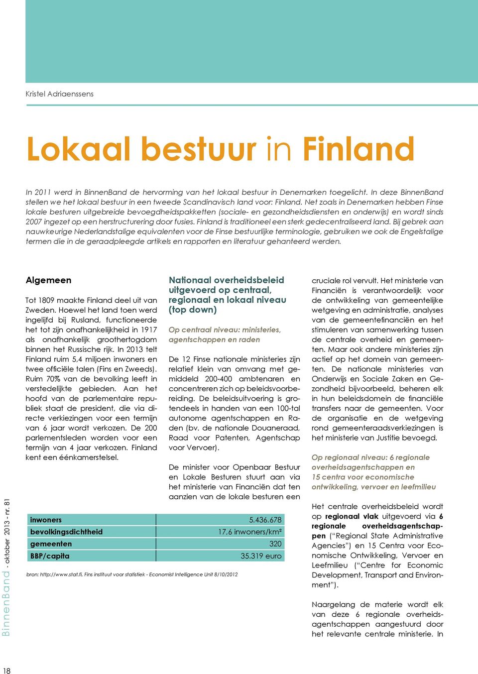 Net zoals in Denemarken hebben Finse lokale besturen uitgebreide bevoegdheidspakketten (sociale- en gezondheidsdiensten en onderwijs) en wordt sinds 2007 ingezet op een herstructurering door fusies.