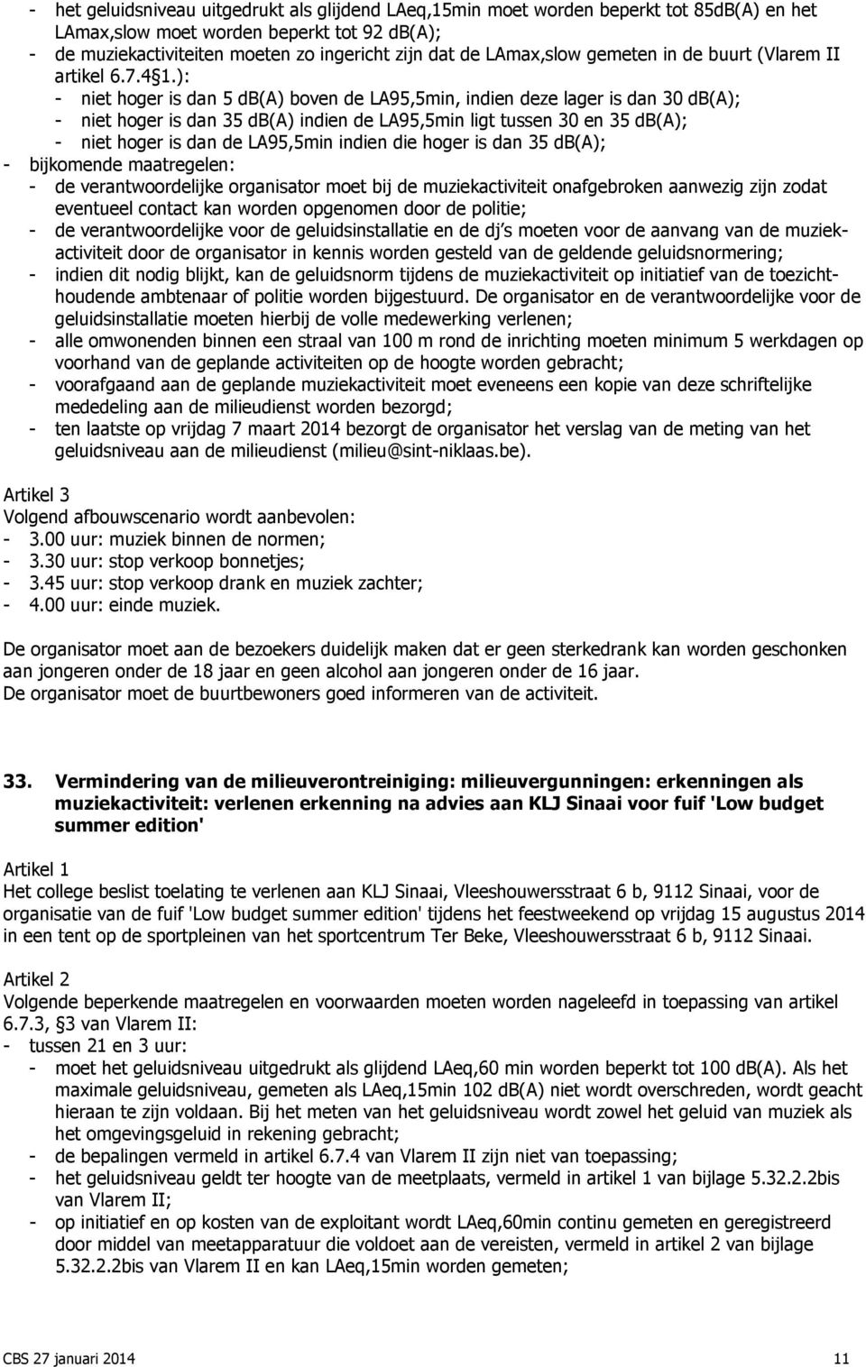 ): - niet hoger is dan 5 db(a) boven de LA95,5min, indien deze lager is dan 30 db(a); - niet hoger is dan 35 db(a) indien de LA95,5min ligt tussen 30 en 35 db(a); - niet hoger is dan de LA95,5min