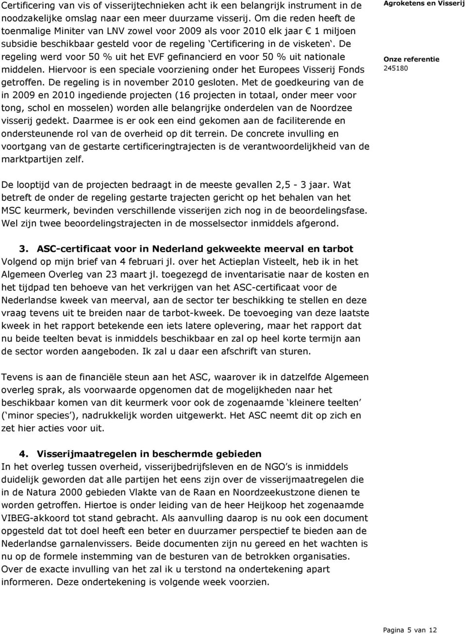 De regeling werd voor 50 % uit het EVF gefinancierd en voor 50 % uit nationale middelen. Hiervoor is een speciale voorziening onder het Europees Visserij Fonds getroffen.