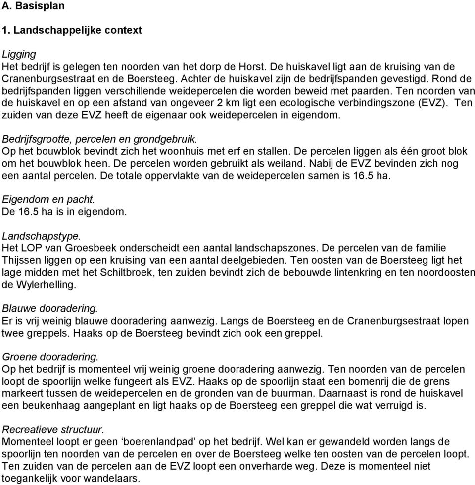 Ten noorden van de huiskavel en op een afstand van ongeveer 2 km ligt een ecologische verbindingszone (EVZ). Ten zuiden van deze EVZ heeft de eigenaar ook weidepercelen in eigendom.