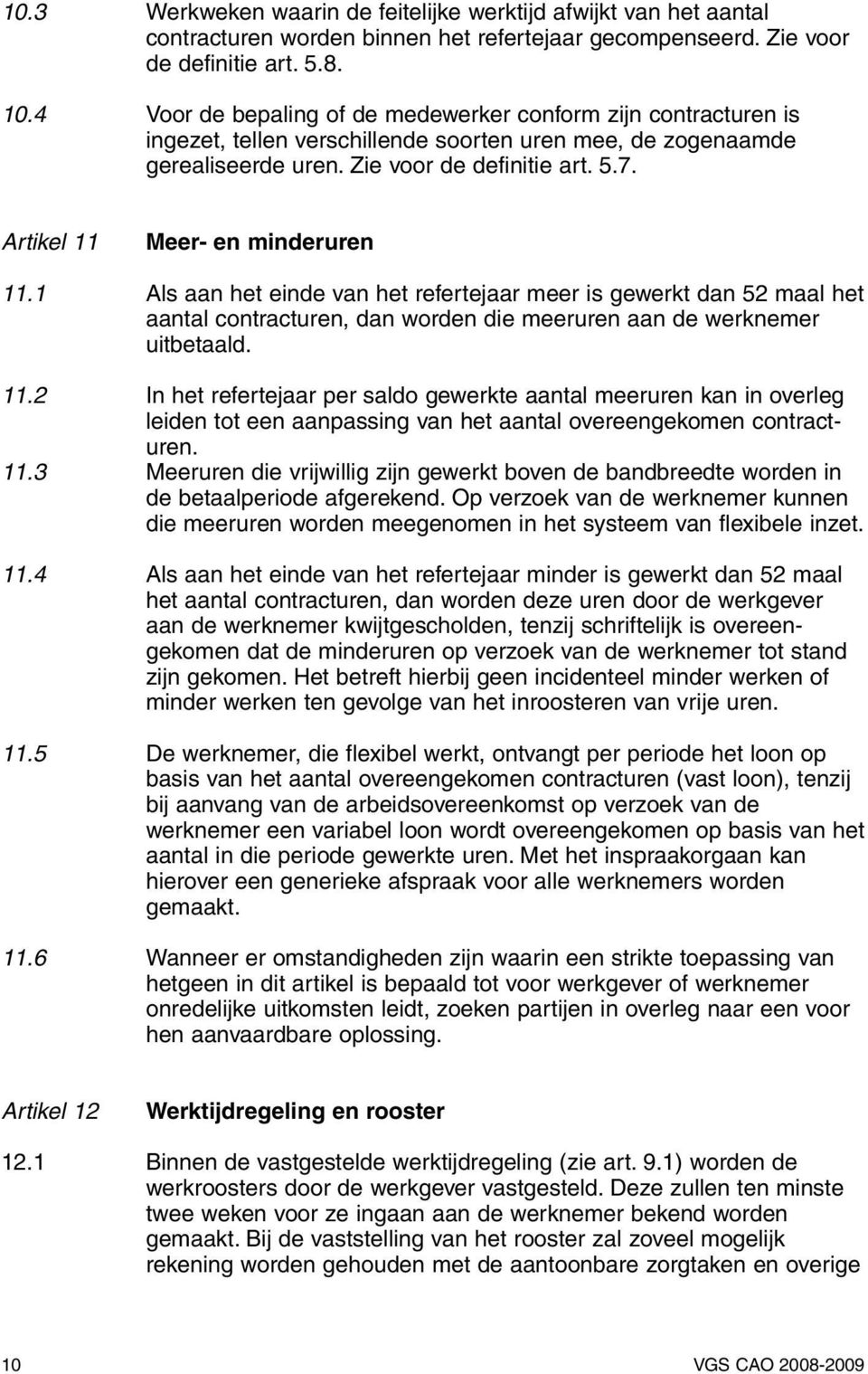 Artikel 11 Meer- en minderuren 11.1 Als aan het einde van het refertejaar meer is gewerkt dan 52 maal het aantal contracturen, dan worden die meeruren aan de werknemer uitbetaald. 11.2 In het refertejaar per saldo gewerkte aantal meeruren kan in overleg leiden tot een aanpassing van het aantal overeengekomen contracturen.