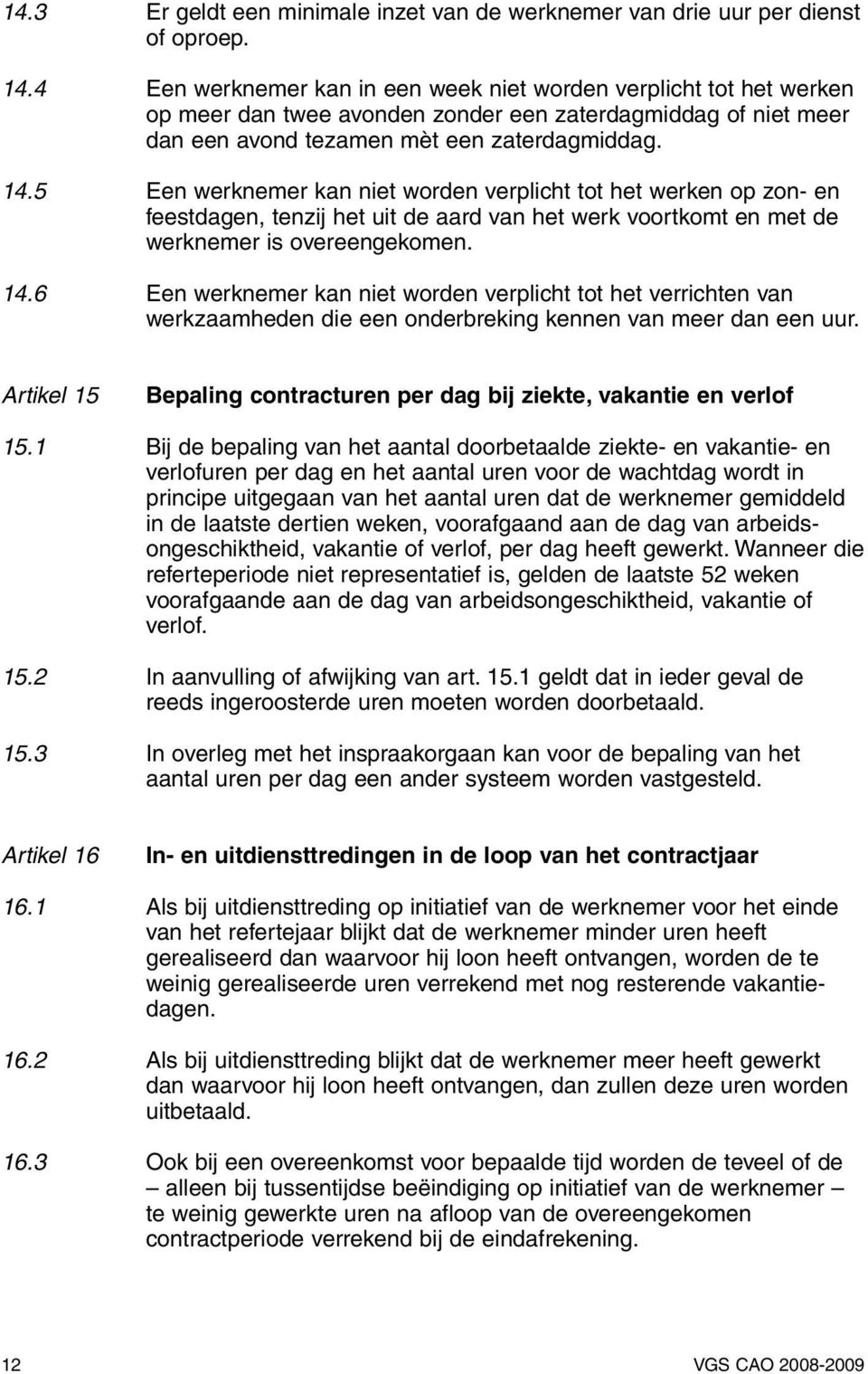 5 Een werknemer kan niet worden verplicht tot het werken op zon- en feestdagen, tenzij het uit de aard van het werk voortkomt en met de werknemer is overeengekomen. 14.