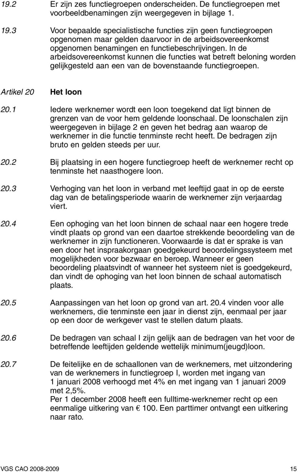 In de arbeidsovereenkomst kunnen die functies wat betreft beloning worden gelijkgesteld aan een van de bovenstaande functiegroepen. Artikel 20 Het loon 20.