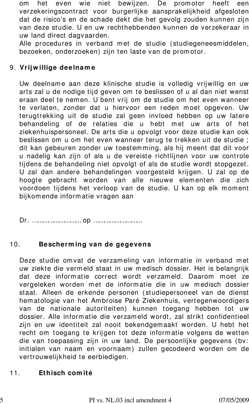 U en uw rechthebbenden kunnen de verzekeraar in uw land direct dagvaarden. Alle procedures in verband met de studie (studiegeneesmiddelen, bezoeken, onderzoeken) zijn ten laste van de promotor. 9.