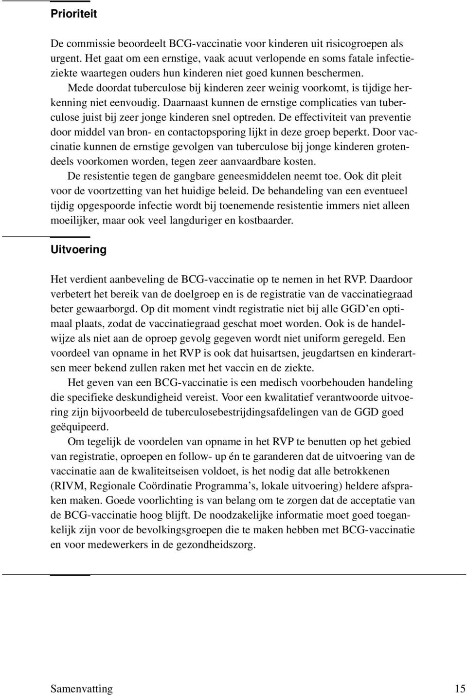 Mede doordat tuberculose bij kinderen zeer weinig voorkomt, is tijdige herkenning niet eenvoudig. Daarnaast kunnen de ernstige complicaties van tuberculose juist bij zeer jonge kinderen snel optreden.