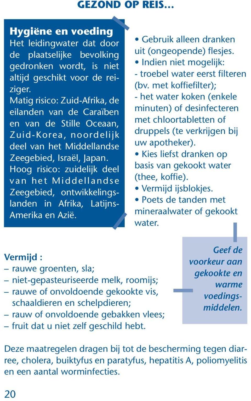 Hoog risico: zuidelijk deel v a n h e t M i d d e l l a n d s e Zeegebied, ontwikkelingslanden in Afrika, Latijns- Amerika en Azië. Gebruik alleen dranken uit (ongeopende) flesjes.