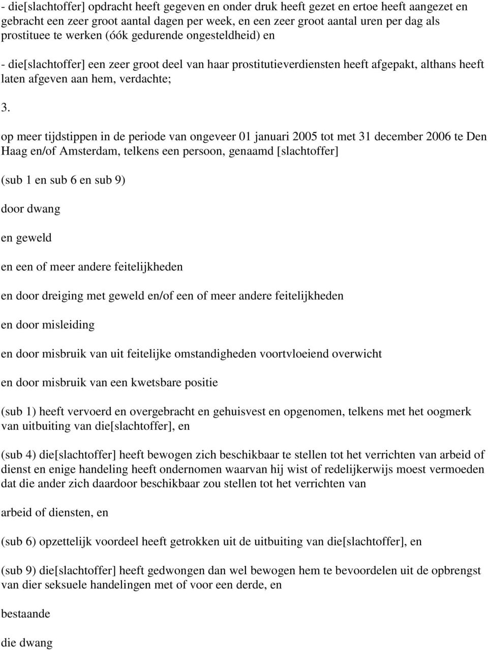 op meer tijdstippen in de periode van ongeveer 01 januari 2005 tot met 31 december 2006 te Den Haag en/of Amsterdam, telkens een persoon, genaamd [slachtoffer] (sub 1 en sub 6 en sub 9) door dwang en