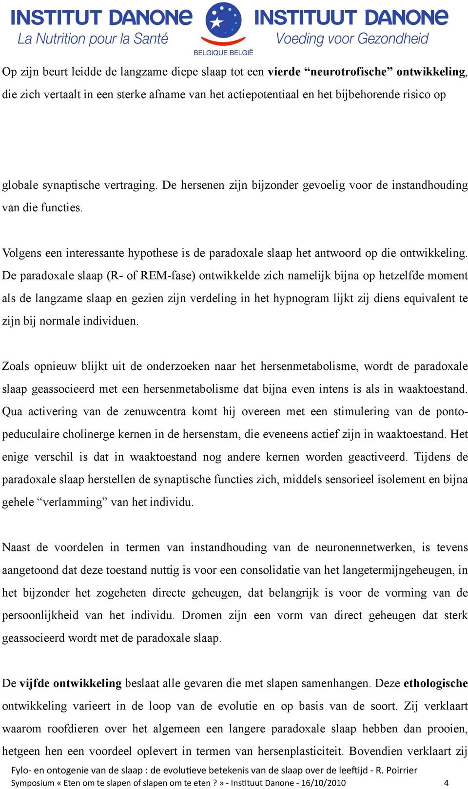 De paradoxale slaap (R- of REM-fase) ontwikkelde zich namelijk bijna op hetzelfde moment als de langzame slaap en gezien zijn verdeling in het hypnogram lijkt zij diens equivalent te zijn bij normale