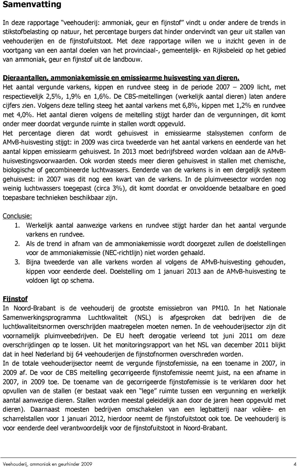 Met deze rapportage willen we u inzicht geven in de voortgang van een aantal doelen van het provinciaal-, gemeentelijk- en Rijksbeleid op het gebied van ammoniak, geur en fijnstof uit de landbouw.