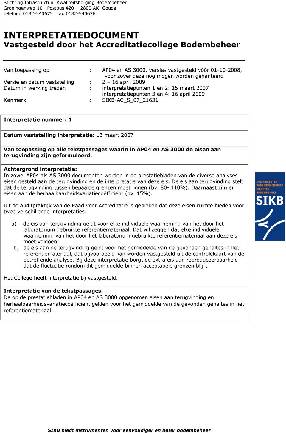 nummer: 1 Datum vaststelling interpretatie: 13 maart 2007 Van toepassing op alle tekstpassages waarin in AP04 en AS 3000 de eisen aan terugvinding zijn geformuleerd.