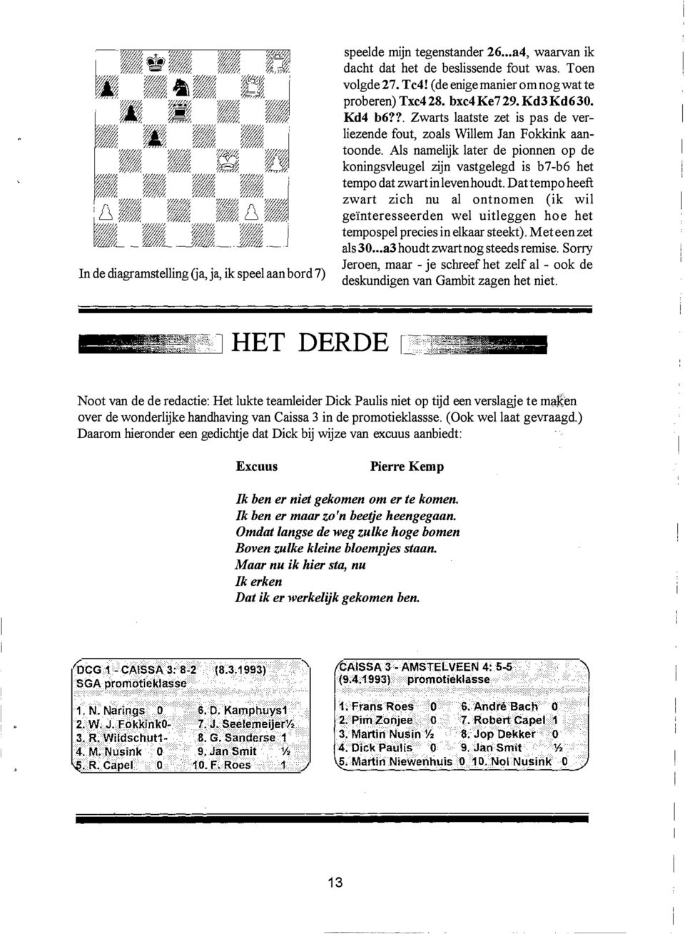 ? Zwarts laatste zet is pas de verliezende fout, zoals Willem Jan Fokkink aantoonde Als namelijk later de pionnen op de koningsvleugel zijn vastgelegd is b7-b6 het tempo dat zwart in leven houdt Dat