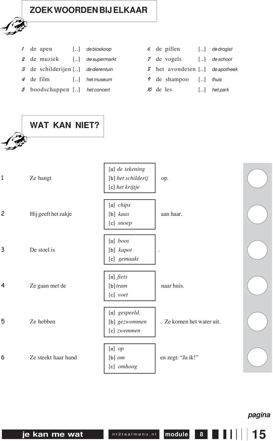 [a] de tekening 1 Ze hangt [b] het schilderij op. [c] het krijtje [a] chips 2 Hij geeft het zakje [b] kaas aan haar. [c] snoep [a] boos 3 De stoel is [b] kapot.