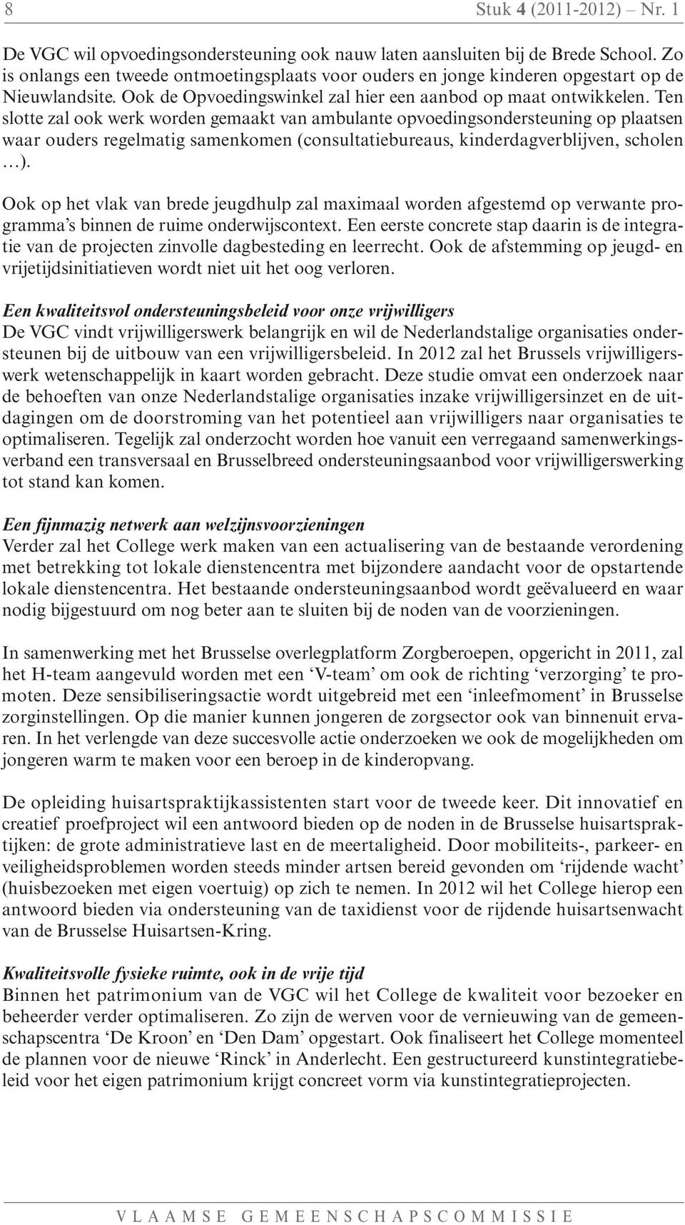 Ten slotte zal ook werk worden gemaakt van ambulante opvoedingsondersteuning op plaatsen waar ouders regelmatig samenkomen (consultatiebureaus, kinderdagverblijven, scholen ).