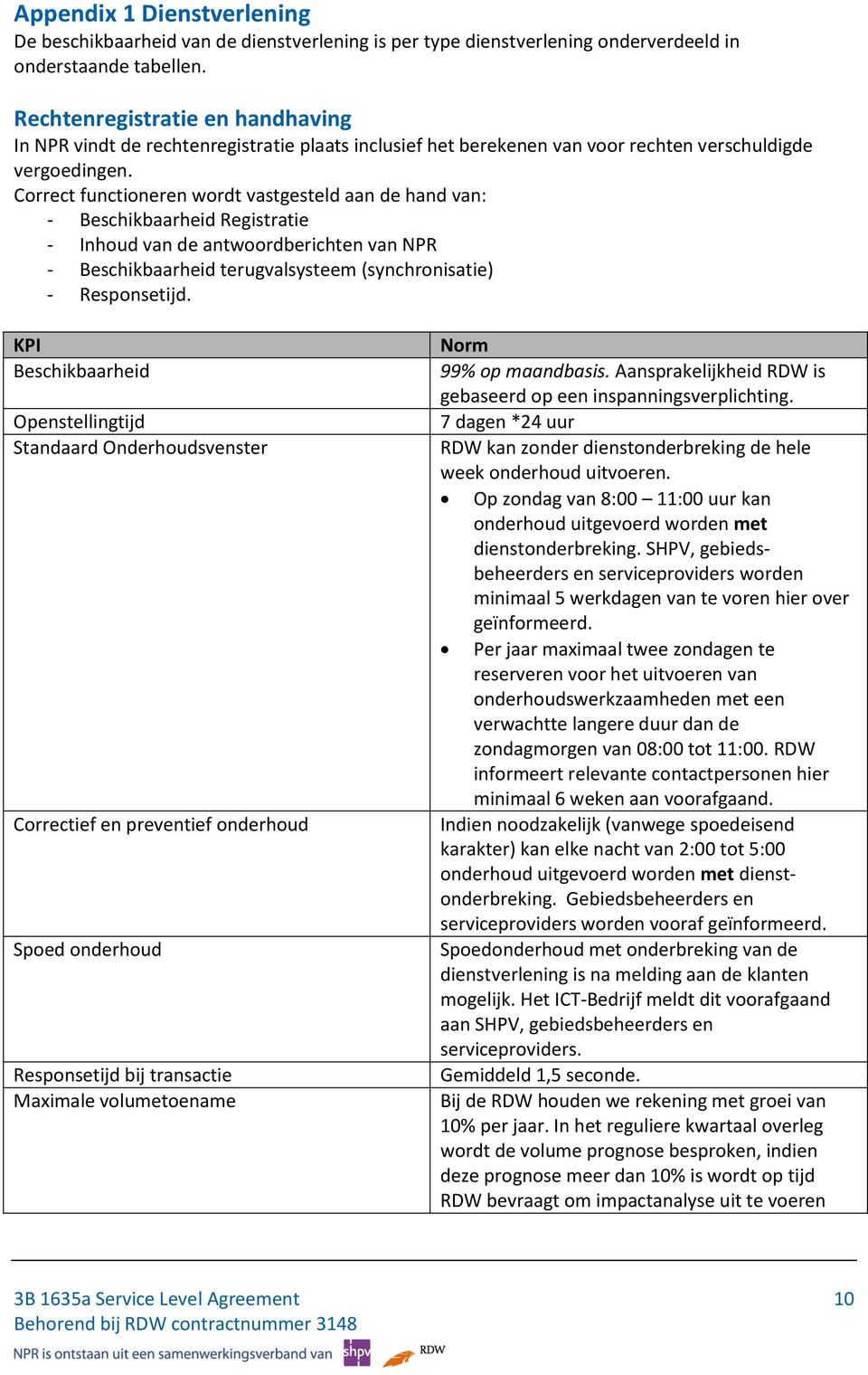 Correct functioneren wordt vastgesteld aan de hand van: - Beschikbaarheid Registratie - Inhoud van de antwoordberichten van NPR - Beschikbaarheid terugvalsysteem (synchronisatie) - Responsetijd.