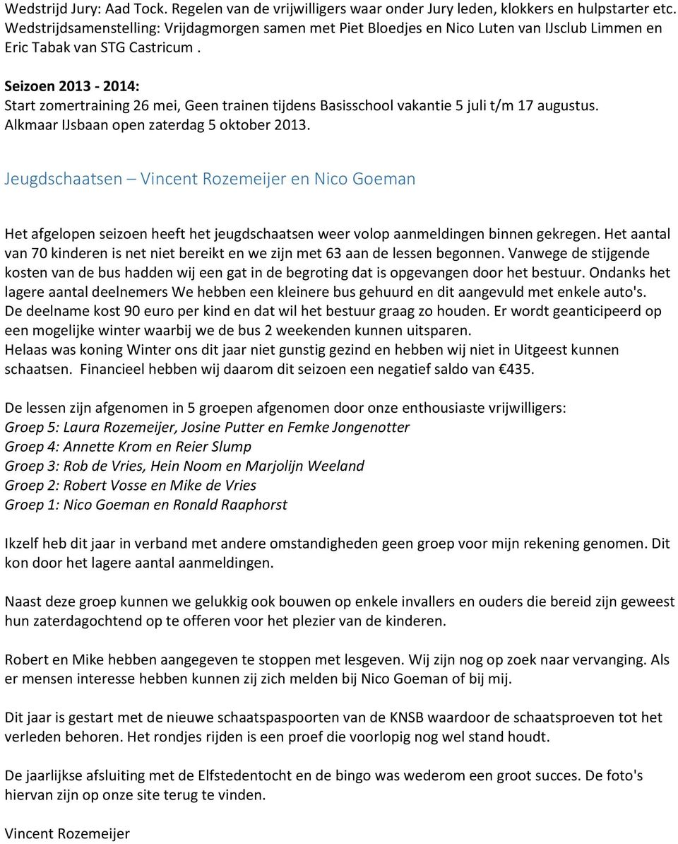 Seizoen 2013-2014: Start zomertraining 26 mei, Geen trainen tijdens Basisschool vakantie 5 juli t/m 17 augustus. Alkmaar IJsbaan open zaterdag 5 oktober 2013.