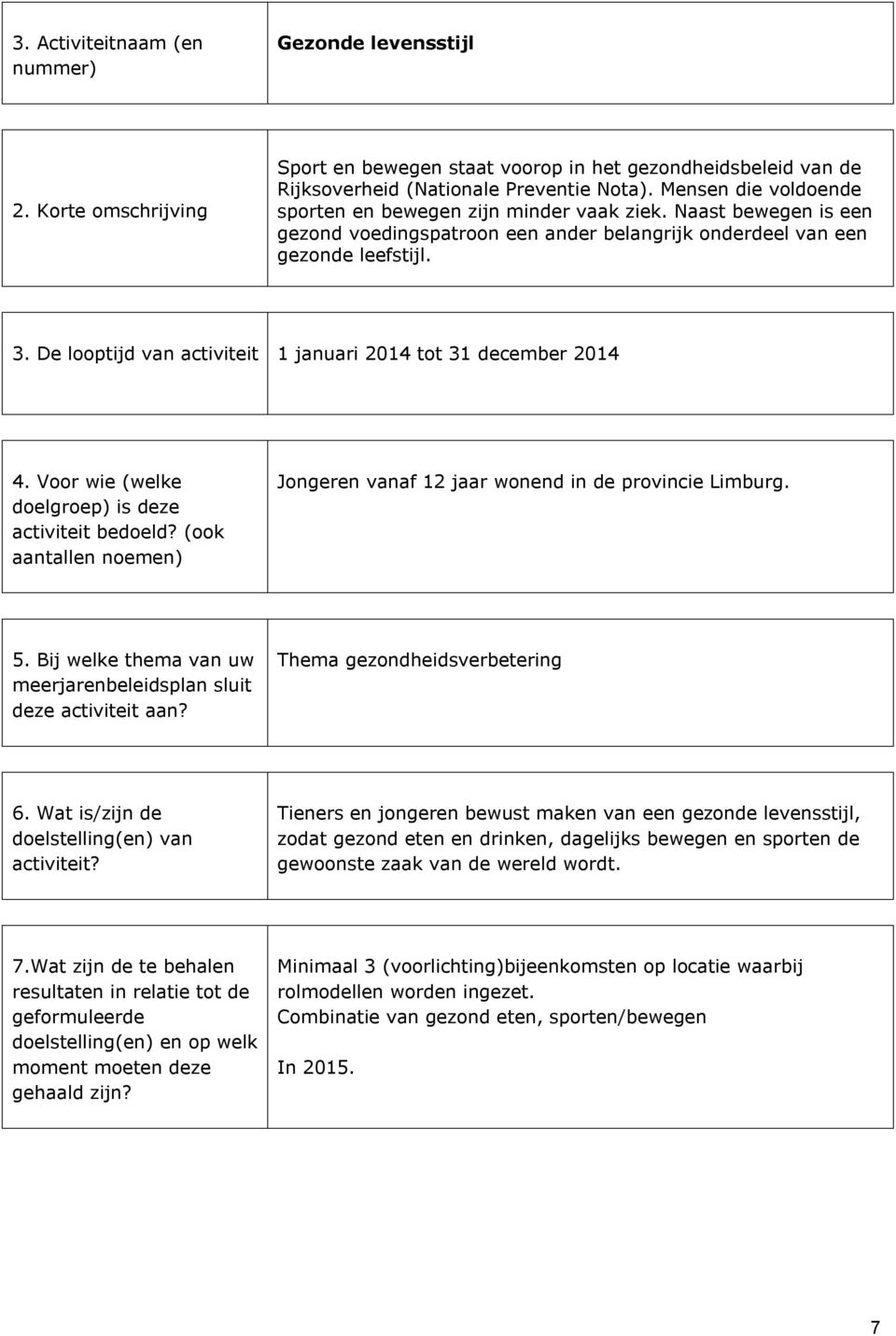 De looptijd van activiteit 1 januari 2014 tot 31 december 2014 4. Voor wie (welke doelgroep) is deze activiteit bedoeld? (ook aantallen noemen) Jongeren vanaf 12 jaar wonend in de provincie Limburg.
