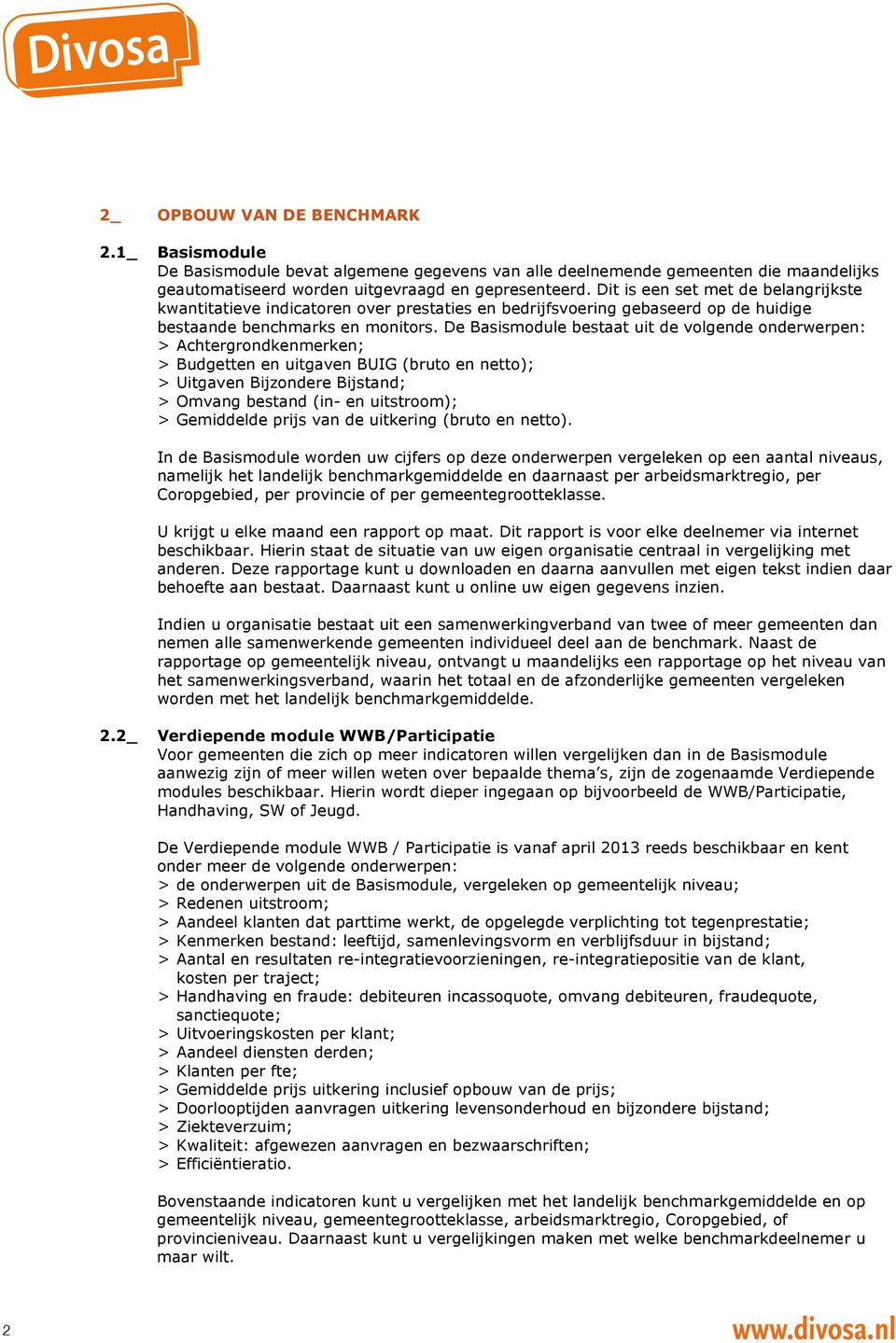 De Basismodule bestaat uit de volgende onderwerpen: > Achtergrondkenmerken; > Budgetten en uitgaven BUIG (bruto en netto); > Uitgaven Bijzondere Bijstand; > Omvang bestand (in- en uitstroom); >