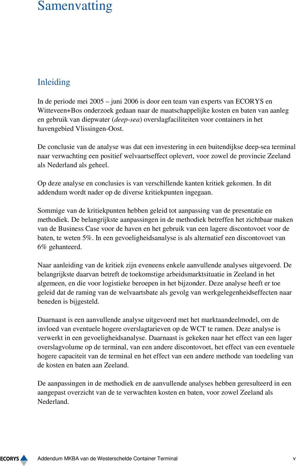 De conclusie van de analyse was dat een investering in een buitendijkse deep-sea terminal naar verwachting een positief welvaartseffect oplevert, voor zowel de provincie Zeeland als Nederland als