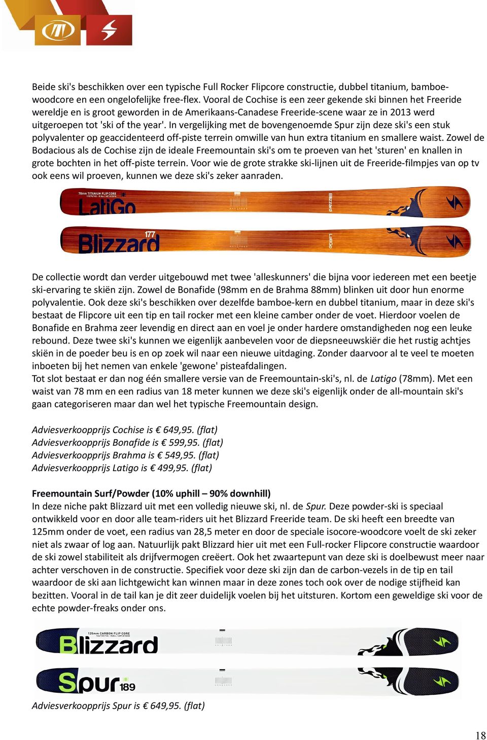 In vergelijking met de bovengenoemde Spur zijn deze ski's een stuk polyvalenter op geaccidenteerd off-piste terrein omwille van hun extra titanium en smallere waist.