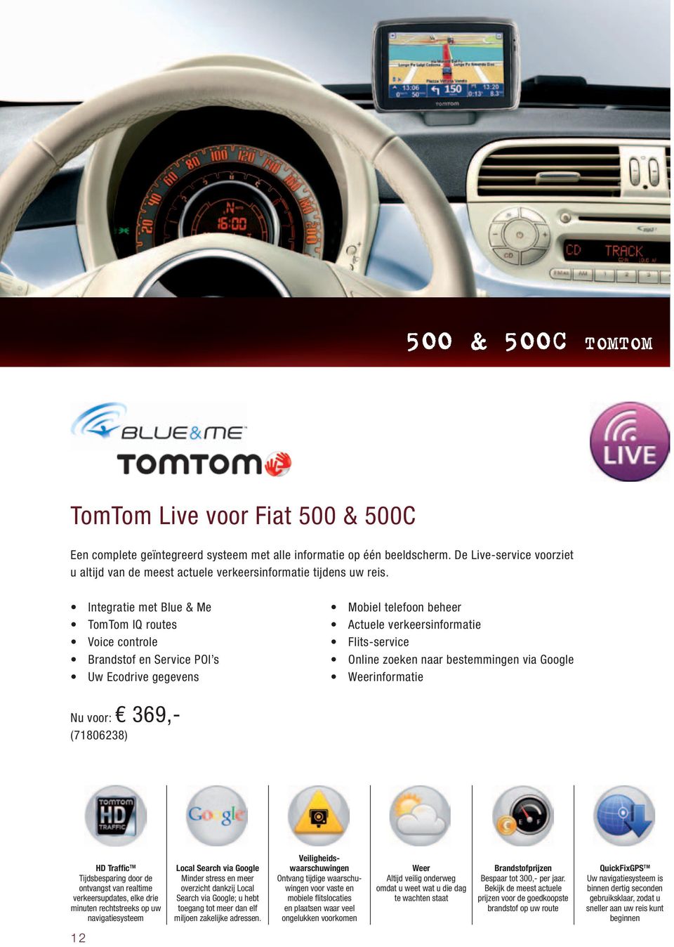 Integratie met Blue & Me TomTom IQ routes Voice controle Brandstof en Service POI s Uw Ecodrive gegevens Mobiel telefoon beheer Actuele verkeersinformatie Flits-service Online zoeken naar