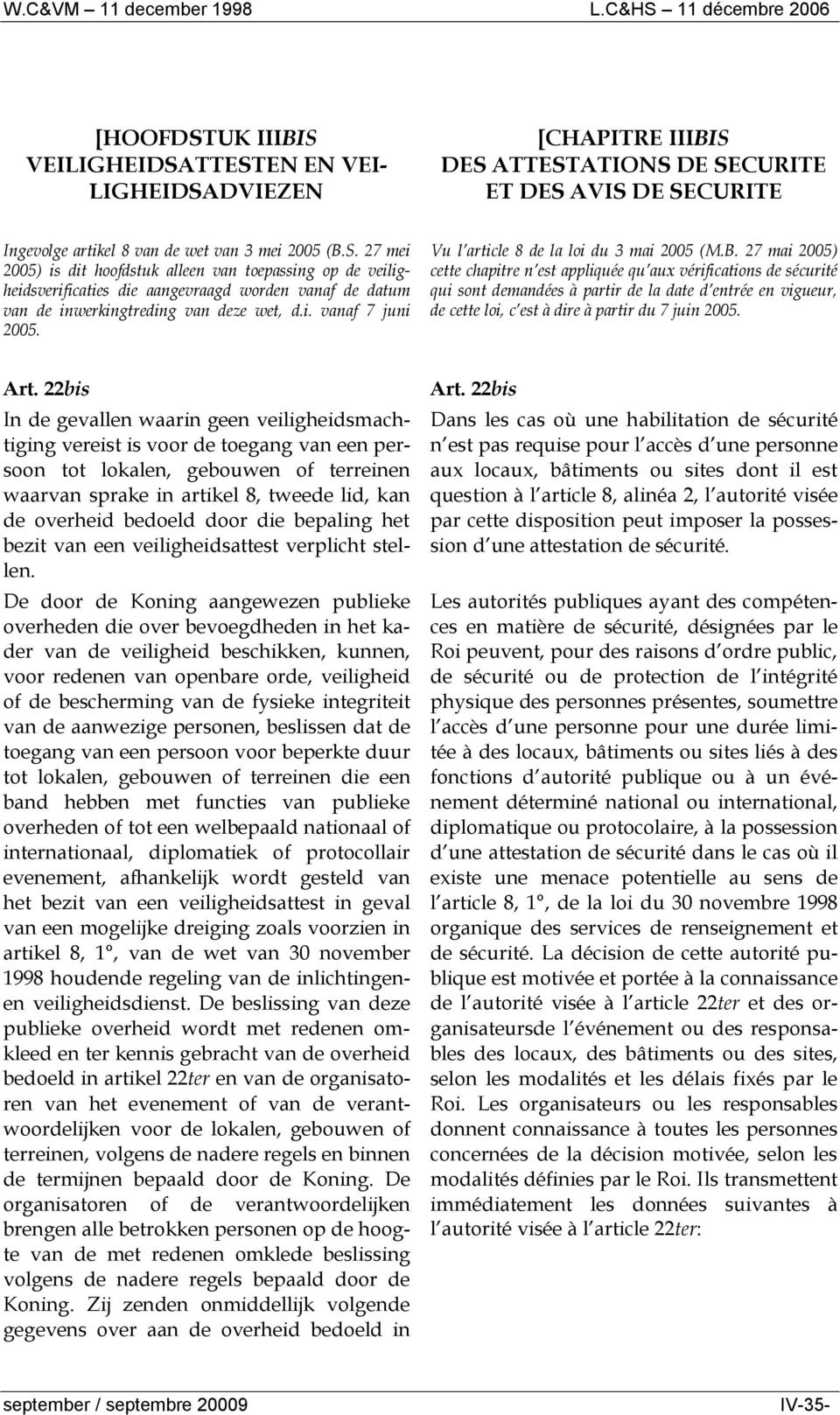 27 mai 2005) cette chapitre n est appliquée qu aux vérifications de sécurité qui sont demandées à partir de la date d entrée en vigueur, de cette loi, c est à dire à partir du 7 juin 2005. Art.