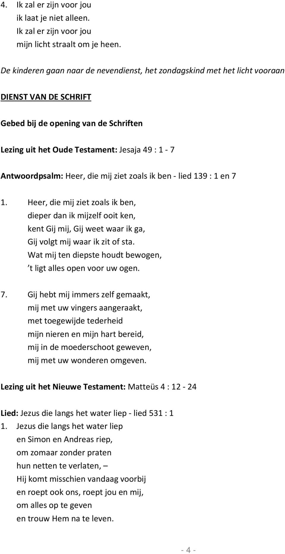 Heer, die mij ziet zoals ik ben - lied 139 : 1 en 7 1. Heer, die mij ziet zoals ik ben, dieper dan ik mijzelf ooit ken, kent Gij mij, Gij weet waar ik ga, Gij volgt mij waar ik zit of sta.