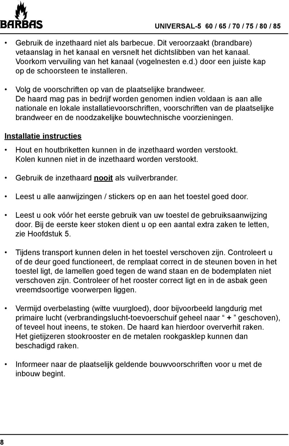 De haard mag pas in bedrijf worden genomen indien voldaan is aan alle nationale en lokale installatievoorschriften, voorschriften van de plaatselijke brandweer en de noodzakelijke bouwtechnische