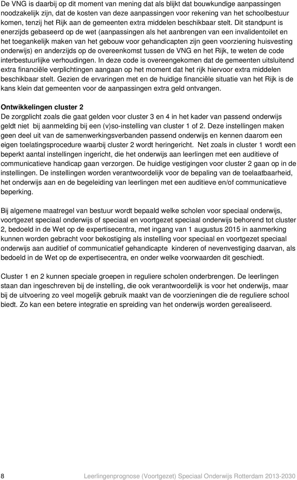 Dit standpunt is enerzijds gebaseerd op de wet (aanpassingen als het aanbrengen van een invalidentoilet en het toegankelijk maken van het gebouw voor gehandicapten zijn geen voorziening huisvesting