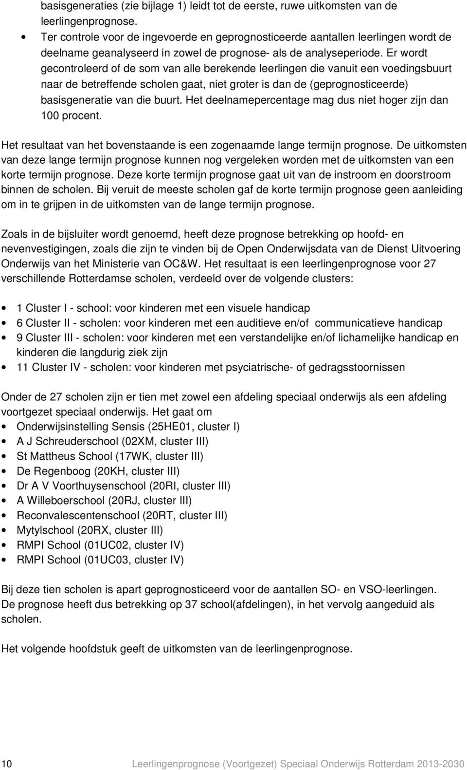 Er wordt gecontroleerd of de som van alle berekende leerlingen die vanuit een voedingsbuurt naar de betreffende scholen gaat, niet groter is dan de (geprognosticeerde) basisgeneratie van die buurt.