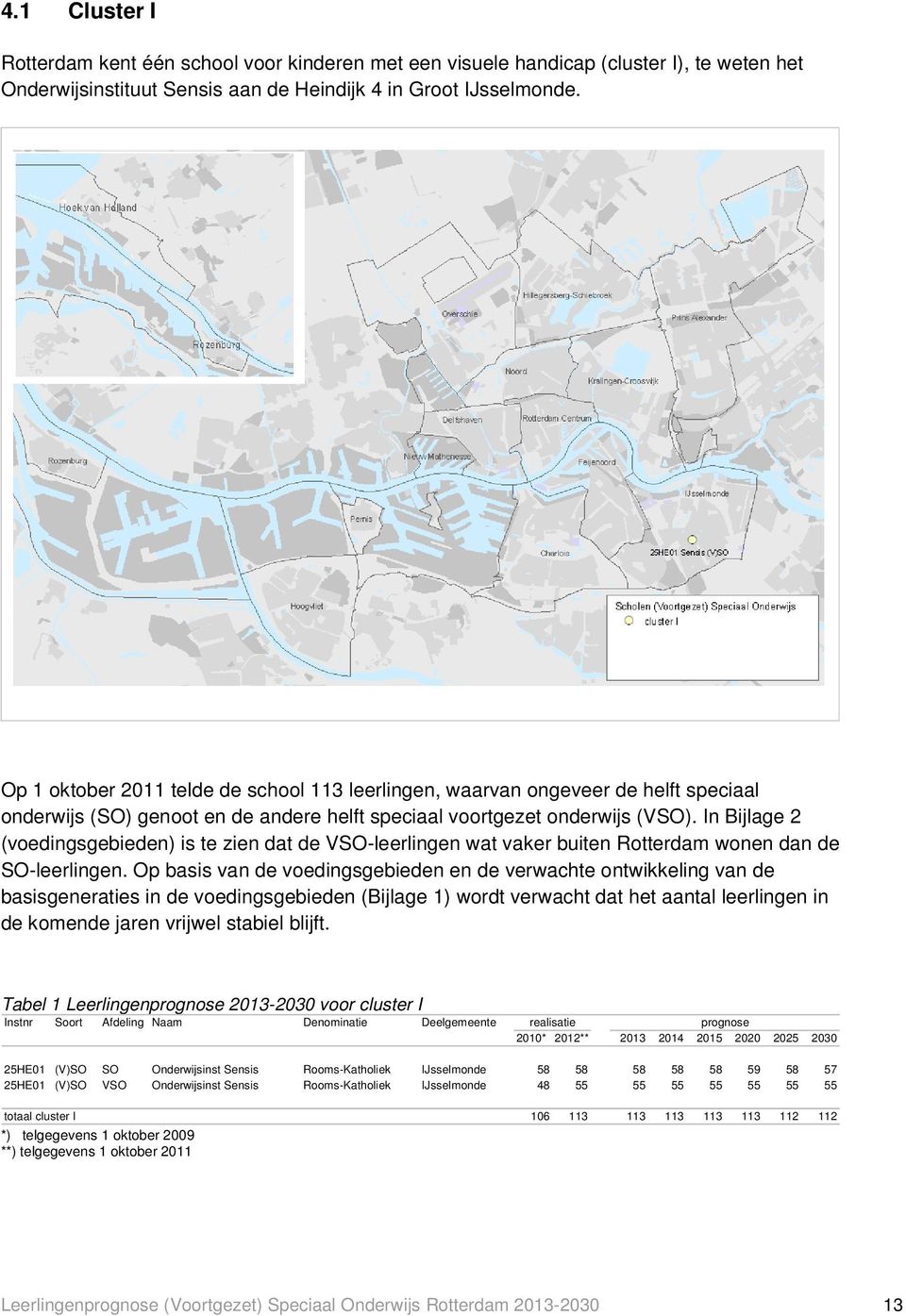 In Bijlage 2 (voedingsgebieden) is te zien dat de VSO-leerlingen wat vaker buiten Rotterdam wonen dan de SO-leerlingen.