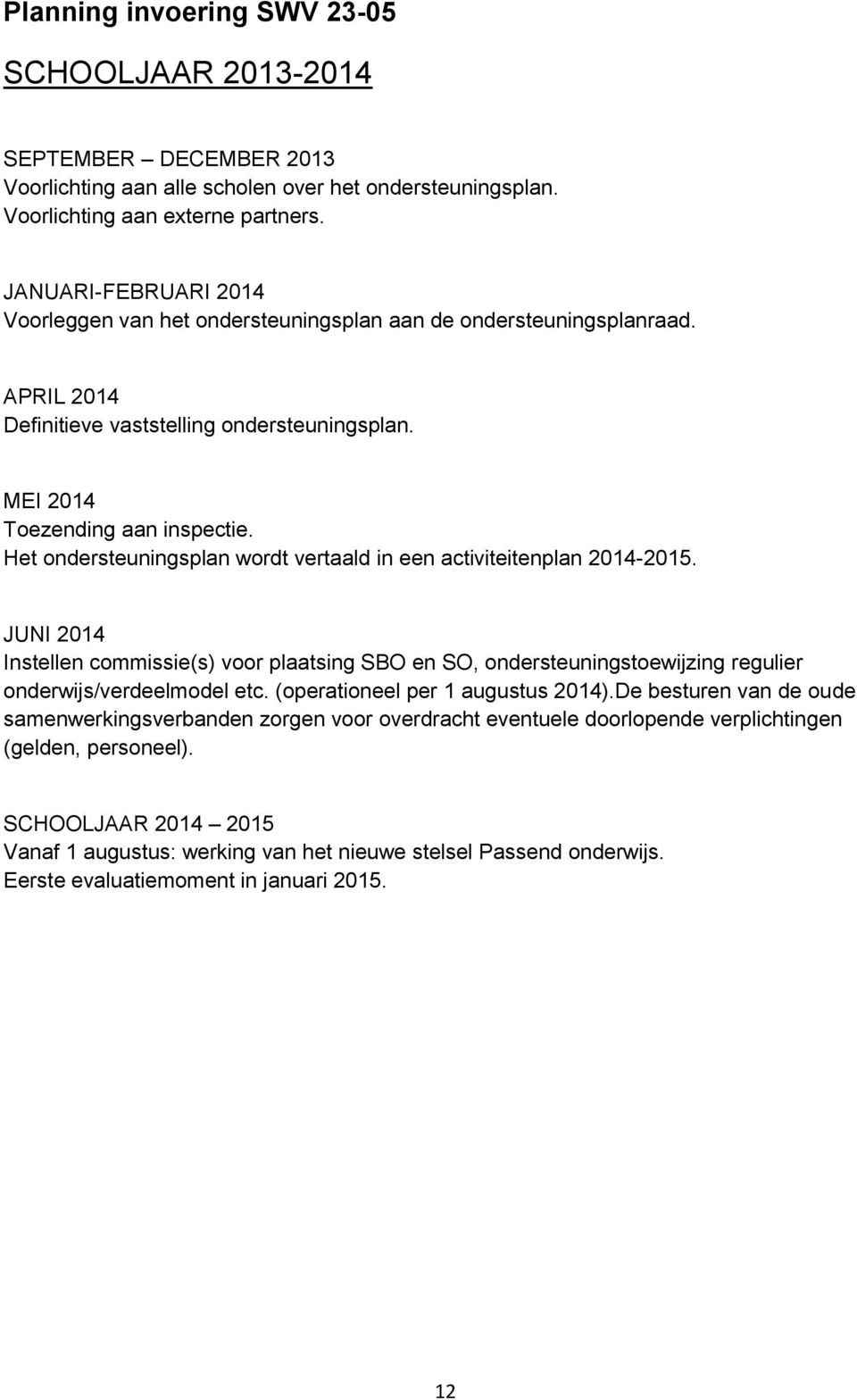 Het ondersteuningsplan wordt vertaald in een activiteitenplan 2014-2015. JUNI 2014 Instellen commissie(s) voor plaatsing SBO en SO, ondersteuningstoewijzing regulier onderwijs/verdeelmodel etc.