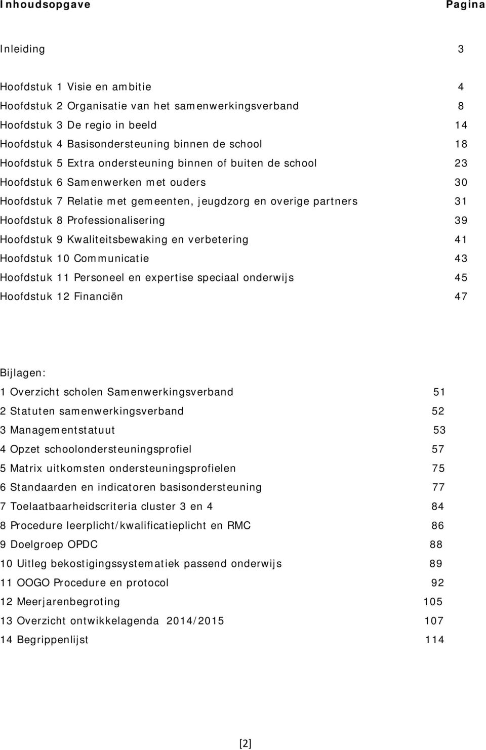 Hoofdstuk 9 Kwaliteitsbewaking en verbetering Hoofdstuk 10 Communicatie Hoofdstuk 11 Personeel en expertise speciaal onderwijs Hoofdstuk 12 Financiën 4 8 14 18 23 30 31 39 41 43 45 47 Bijlagen: 1